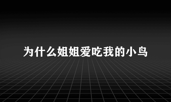 为什么姐姐爱吃我的小鸟