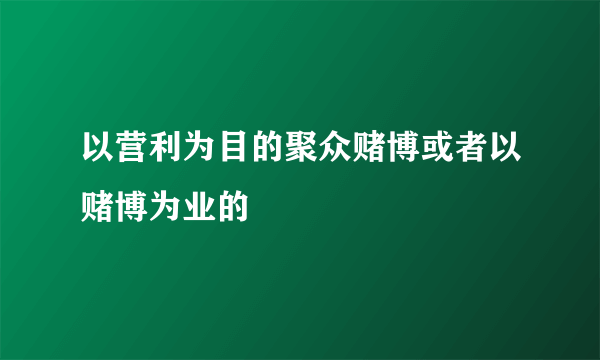 以营利为目的聚众赌博或者以赌博为业的