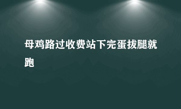 母鸡路过收费站下完蛋拔腿就跑