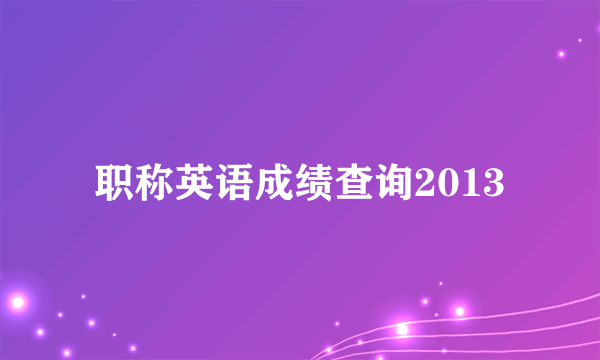 职称英语成绩查询2013