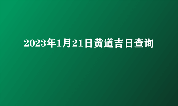 2023年1月21日黄道吉日查询