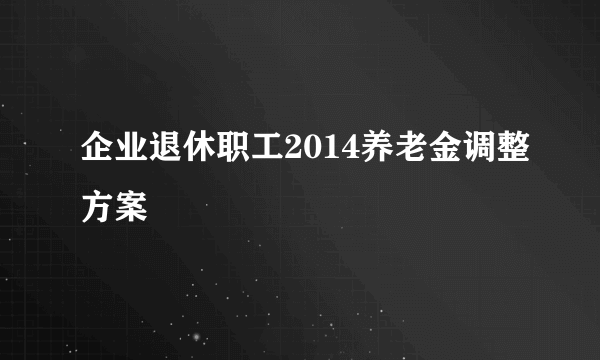 企业退休职工2014养老金调整方案