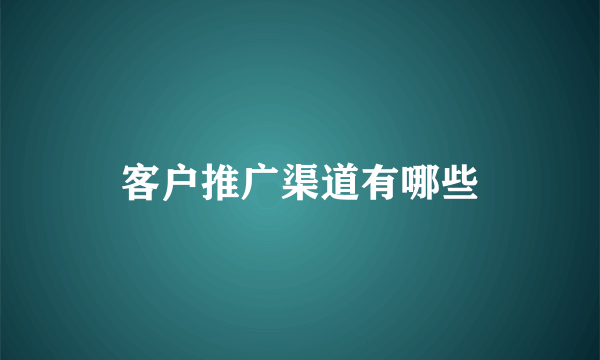 客户推广渠道有哪些