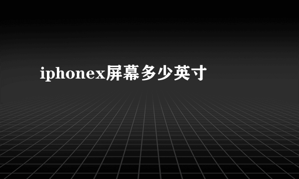 iphonex屏幕多少英寸