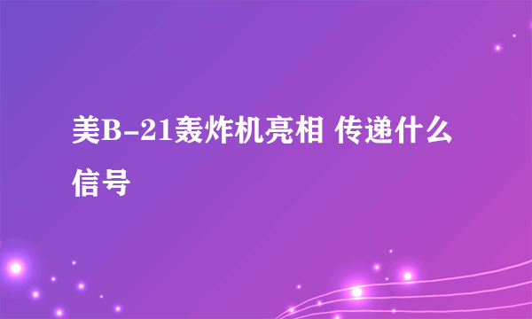 美B-21轰炸机亮相 传递什么信号