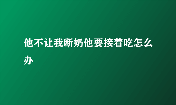 他不让我断奶他要接着吃怎么办