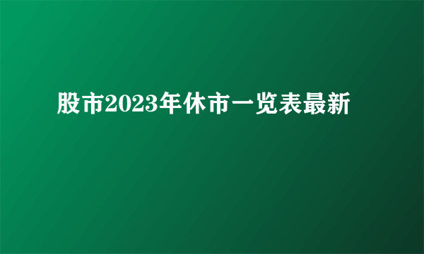 股市2023年休市一览表最新