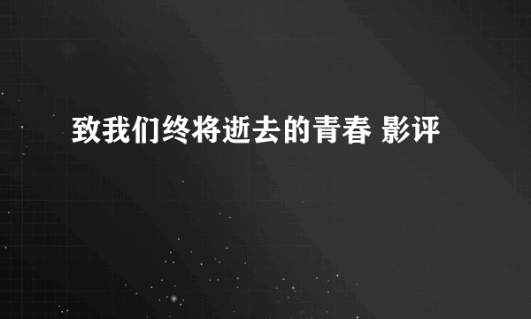 致我们终将逝去的青春 影评