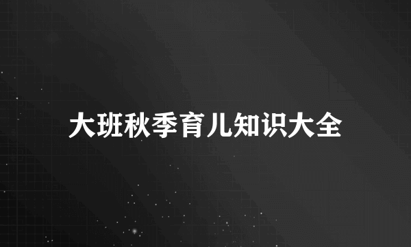 大班秋季育儿知识大全