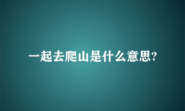 一起去爬山是什么意思?