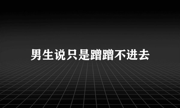 男生说只是蹭蹭不进去