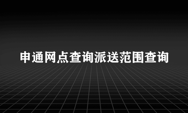 申通网点查询派送范围查询