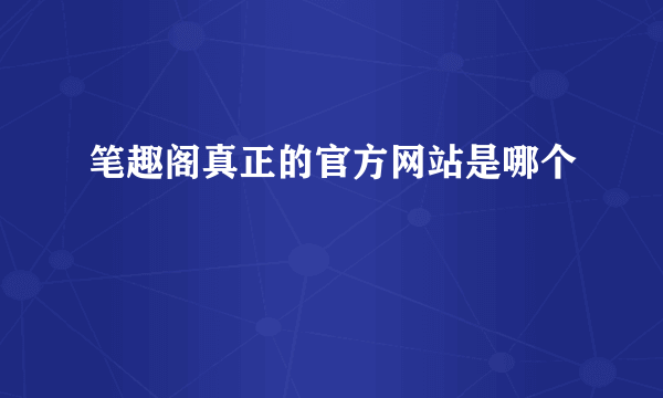 笔趣阁真正的官方网站是哪个