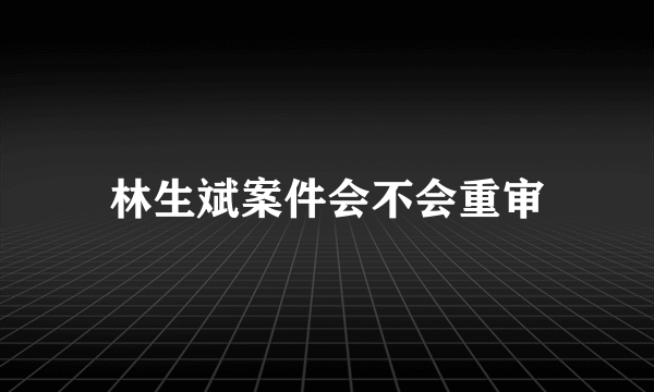 林生斌案件会不会重审