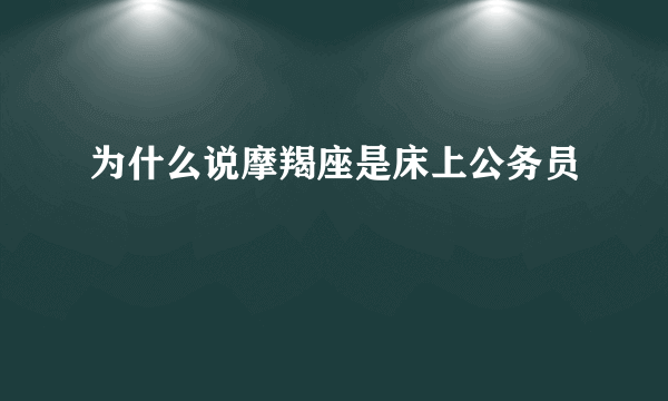 为什么说摩羯座是床上公务员