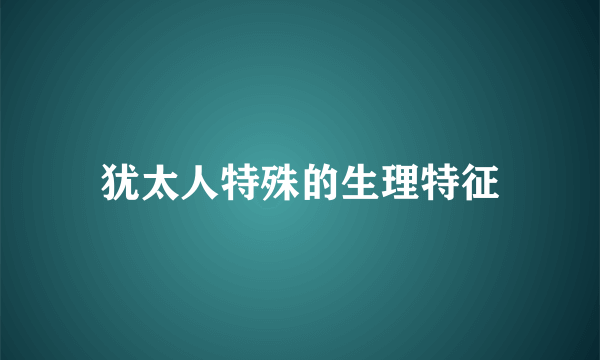 犹太人特殊的生理特征