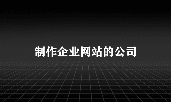 制作企业网站的公司