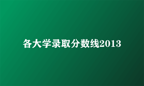 各大学录取分数线2013