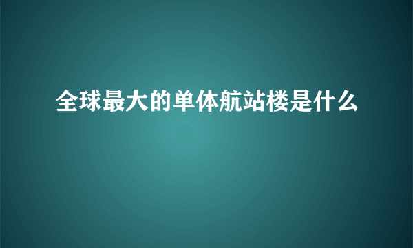 全球最大的单体航站楼是什么