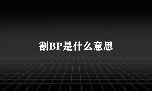 割BP是什么意思