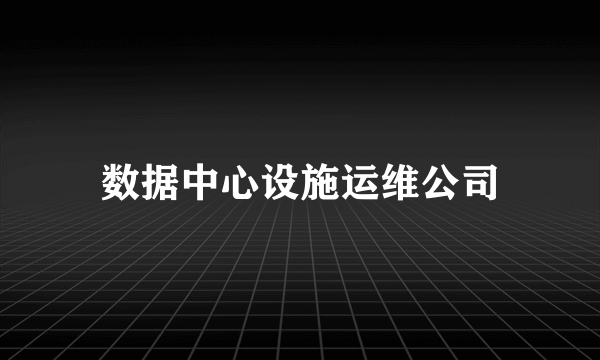 数据中心设施运维公司