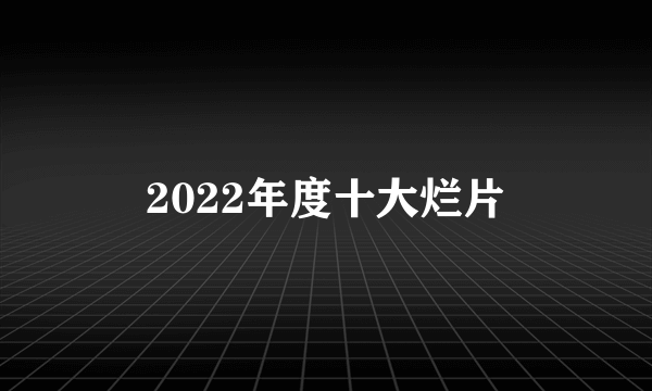 2022年度十大烂片