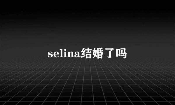 selina结婚了吗