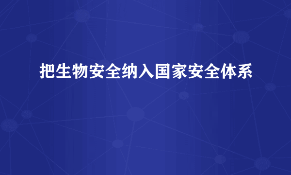 把生物安全纳入国家安全体系