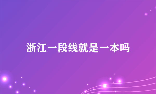 浙江一段线就是一本吗