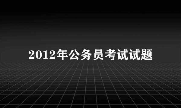 2012年公务员考试试题