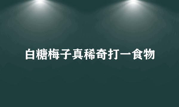 白糖梅子真稀奇打一食物