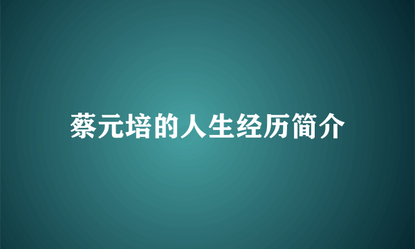 蔡元培的人生经历简介