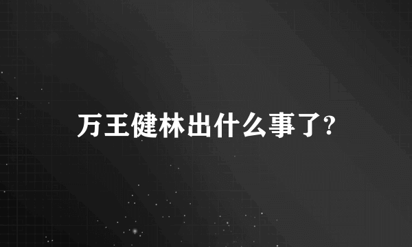 万王健林出什么事了?