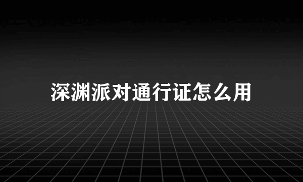 深渊派对通行证怎么用