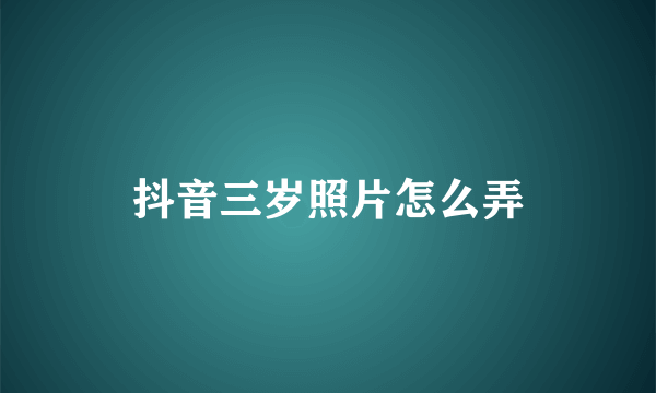 抖音三岁照片怎么弄