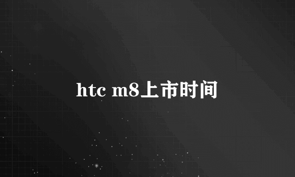 htc m8上市时间