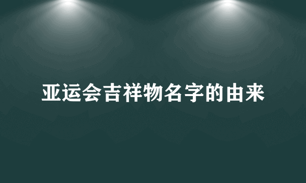 亚运会吉祥物名字的由来