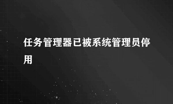 任务管理器已被系统管理员停用