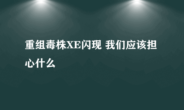 重组毒株XE闪现 我们应该担心什么