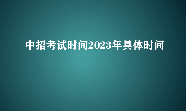 中招考试时间2023年具体时间