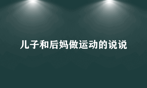 儿子和后妈做运动的说说