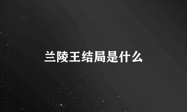 兰陵王结局是什么