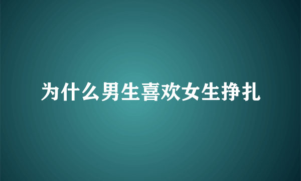 为什么男生喜欢女生挣扎