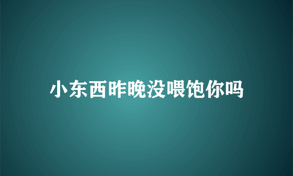 小东西昨晚没喂饱你吗