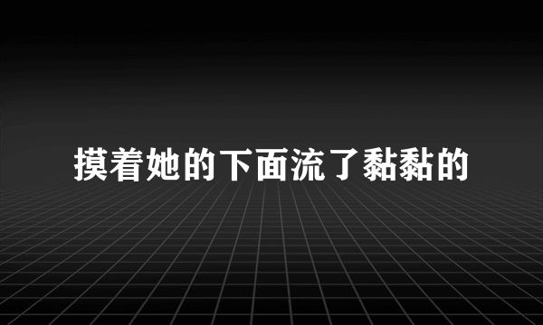 摸着她的下面流了黏黏的