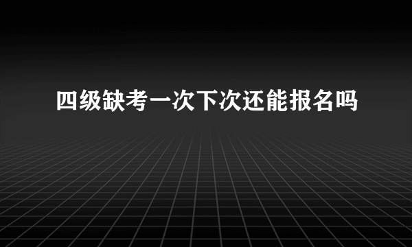 四级缺考一次下次还能报名吗