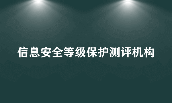 信息安全等级保护测评机构