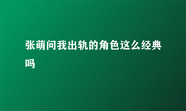 张萌问我出轨的角色这么经典吗