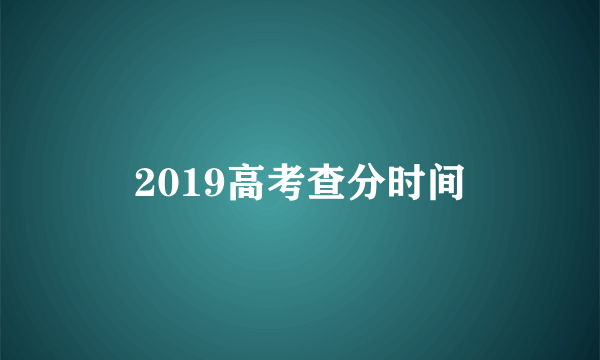 2019高考查分时间