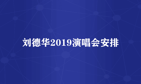 刘德华2019演唱会安排